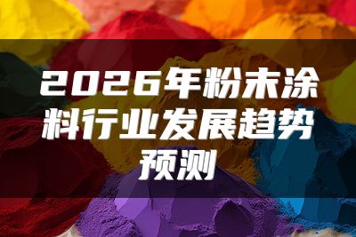 2026年粉末涂料行业发展趋势预测