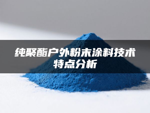 纯聚酯户外粉末涂料技术特点分析
