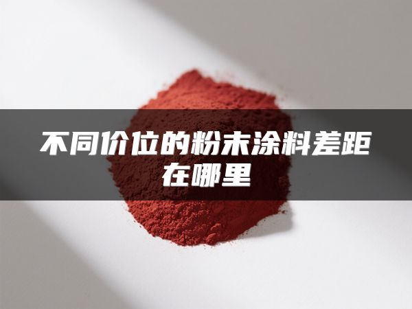 不同价位的粉末涂料差距在哪里